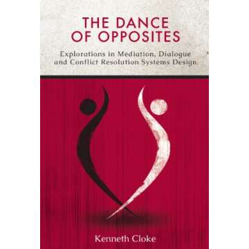 The Dance of Opposites: Explorations in Mediation, Dialogue and Conflict Resolution Systems