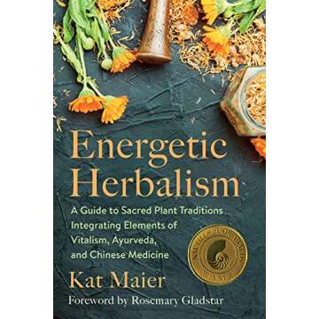 Energetic Herbalism: A Guide to Sacred Plant Traditions Integrating Elements of Vitalism, Ayurveda, and Chinese Medicine