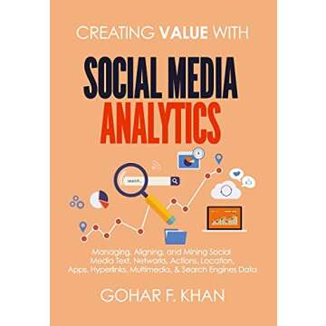 Creating Value With Social Media Analytics: Managing, Aligning, and Mining Social Media Text, Networks, Actions, Location, Apps, Hyperlinks, Multimedia, & Search Engines Data