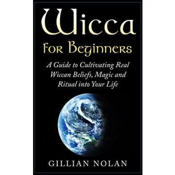 Wicca: Wicca for Beginners: A Guide to Cultivating Real Wiccan Beliefs, Magic and Ritual into Your Life