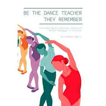 Be the Dance Teacher They Remember: From Dancing to Teaching, Classical Ballet Pedagogy in Practice