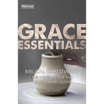 Biblical Christianity: The Institutes of the Christian Religion (Grace Essentials Book 4)