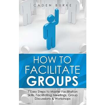 How to Facilitate Groups: 7 Easy Steps to Master Facilitation Skills, Facilitating Meetings, Group Discussions & Workshops (Leadership Skills Book 8)