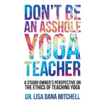 Don't Be an Asshole Yoga Teacher: A Studio Owner's Perspective on the Ethics of Teaching Yoga