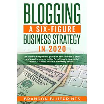 Blogging a 6 Figure Business Strategy in 2020: The Ultimate Beginner’s Guide on How to Make a Profit and Passive Income Online for a Living, Using Social Media, Seo, and Affiliate Marketing Secrets.