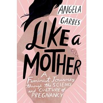 Like a Mother: A Feminist Journey Through the Science and Culture of Pregnancy