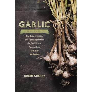 Garlic, an Edible Biography: The History, Politics, and Mythology behind the World?s Most Pungent Food?with o ver 100 Recipes