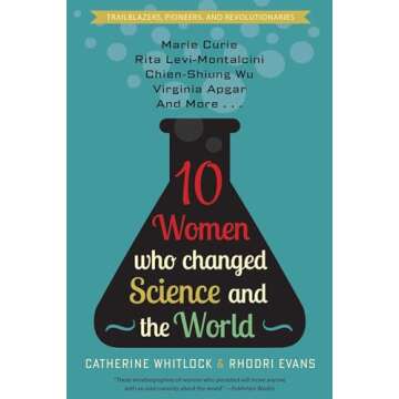 Ten Women Who Changed Science and the World: Marie Curie, Rita Levi-Montalcini, Chien-Shiung Wu, Virginia Apgar, and More (Trailblazers, Pioneers, and Revolutionaries)