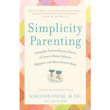 Simplicity Parenting: Using the Extraordinary Power of Less to Raise Calmer, Happier, and More Secure Kids