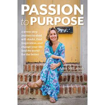 Passion to Purpose: A Seven-Step Journey to Shed Self-Doubt, Find Inspiration, and Change Your Life (and the World) for the Better