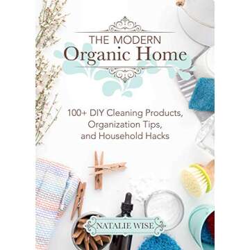 The Modern Organic Home: 100+ DIY Cleaning Products, Organization Tips, and Household Hacks