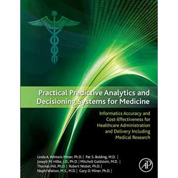 Practical Predictive Analytics and Decisioning Systems for Medicine: Informatics Accuracy and Cost-Effectiveness for Healthcare Administration and Delivery Including Medical Research