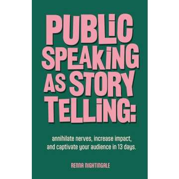 Public Speaking as Storytelling : Annihilate Nerves, Increase Impact, and Captivate Your Audience Through the Power of Story in 13 Days