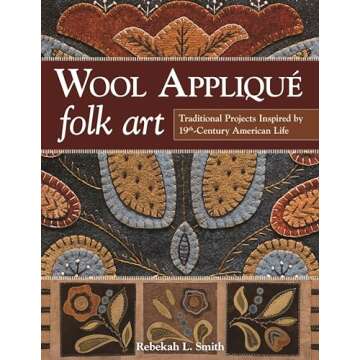 Wool Appliqué Folk Art: Traditional Projects Inspired by 19th-Century American Life