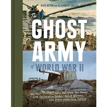 The Ghost Army of World War II: How One Top-Secret Unit Deceived the Enemy with Inflatable Tanks, Sound Effects, and Other Audacious Fakery