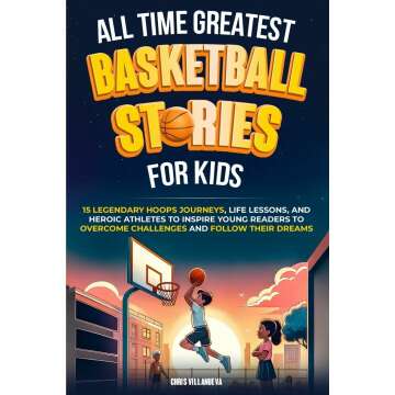 All-Time Greatest Basketball Stories For Kids: 15 Legendary Hoops Journeys, Life Lessons, And Heroic Athletes To Inspire Young Readers To Overcome Challenges And Follow Their Dreams