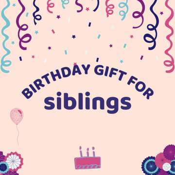 Effective Birthday Gift Ideas for Your Siblings