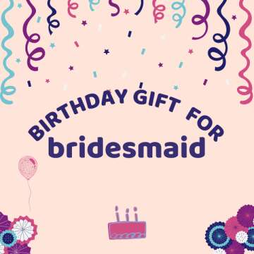 Beautiful Birthday Gift Ideas for Your Bridesmaid